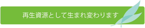 再生資源として生まれ変わります